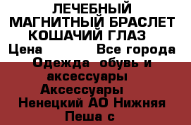 ЛЕЧЕБНЫЙ МАГНИТНЫЙ БРАСЛЕТ “КОШАЧИЙ ГЛАЗ“ › Цена ­ 5 880 - Все города Одежда, обувь и аксессуары » Аксессуары   . Ненецкий АО,Нижняя Пеша с.